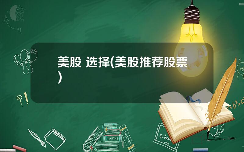 美股 选择(美股推荐股票)
